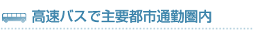 高速バスで主要都市通勤圏内