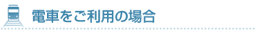 電車をご利用の場合