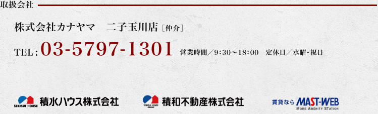 取扱会社　株式会社カナヤマ　二子玉川店 ［仲介］　TEL:03-5797-1301　営業時間／9：30～18：00　定休日／水曜・祝日